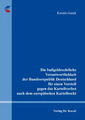 Goeck |  Die bußgeldrechtliche Verantwortlichkeit der Bundesrepublik Deutschland für einen Verstoß gegen das Kartellverbot nach dem europäischen Kartellrecht | Buch |  Sack Fachmedien