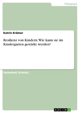 Krämer |  Resilienz von Kindern. Wie kann sie im Kindergarten gestärkt werden? | eBook | Sack Fachmedien