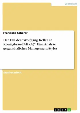 Scherer |  Der Fall des "Wolfgang Keller at Königsbräu-TAK (A)". Eine Analyse gegensätzlicher Management-Styles | eBook | Sack Fachmedien