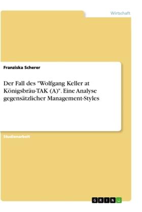 Scherer |  Der Fall des "Wolfgang Keller at Königsbräu-TAK (A)". Eine Analyse gegensätzlicher Management-Styles | Buch |  Sack Fachmedien