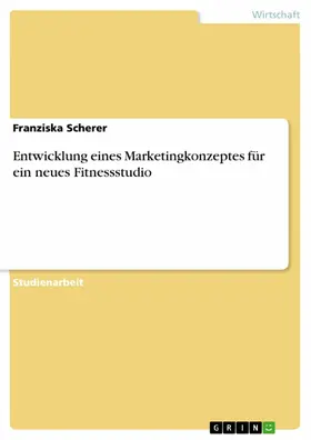 Scherer |  Entwicklung eines Marketingkonzeptes für ein neues Fitnessstudio | eBook | Sack Fachmedien