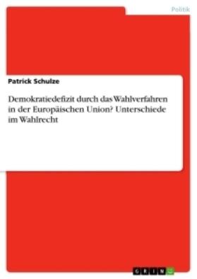 Schulze |  Demokratiedefizit durch das Wahlverfahren in der Europäischen Union? Unterschiede im Wahlrecht | Buch |  Sack Fachmedien