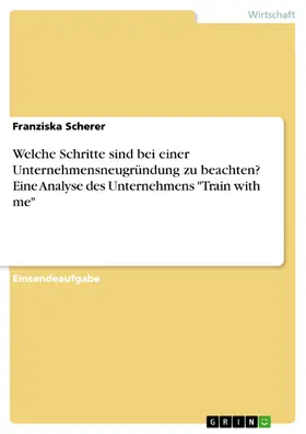 Scherer |  Welche Schritte sind bei einer Unternehmensneugründung zu beachten? Eine Analyse des Unternehmens "Train with me" | eBook | Sack Fachmedien