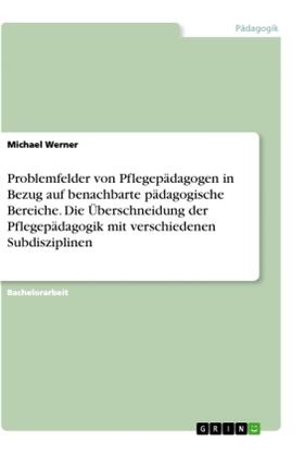 Werner |  Problemfelder von Pflegepädagogen in Bezug auf benachbarte pädagogische Bereiche. Die Überschneidung der Pflegepädagogik mit verschiedenen Subdisziplinen | Buch |  Sack Fachmedien