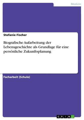 Fischer |  Biografische Aufarbeitung der Lebensgeschichte als Grundlage für eine persönliche Zukunftsplanung | eBook | Sack Fachmedien