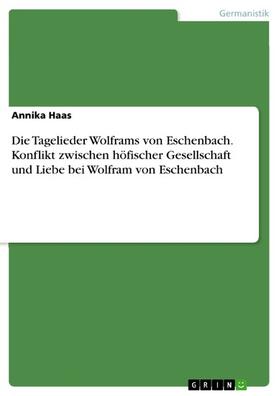 Haas |  Die Tagelieder Wolframs von Eschenbach. Konflikt zwischen höfischer Gesellschaft und Liebe bei Wolfram von Eschenbach | eBook | Sack Fachmedien