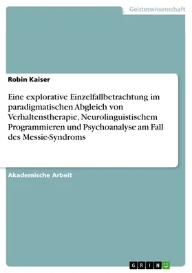 Kaiser |  Eine explorative Einzelfallbetrachtung im paradigmatischen Abgleich von Verhaltenstherapie, Neurolinguistischem Programmieren und Psychoanalyse am Fall des Messie-Syndroms | eBook | Sack Fachmedien