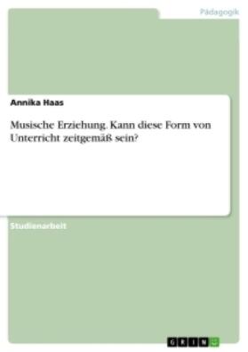 Haas |  Musische Erziehung. Kann diese Form von Unterricht zeitgemäß sein? | Buch |  Sack Fachmedien