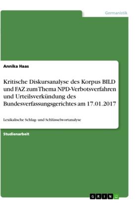 Haas |  Kritische Diskursanalyse des Korpus BILD und FAZ zum Thema NPD-Verbotsverfahren und Urteilsverkündung des Bundesverfassungsgerichtes am 17.01.2017 | Buch |  Sack Fachmedien