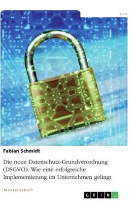 Schmidt |  Die neue Datenschutz-Grundverordnung (DSGVO). Wie eine erfolgreiche Implementierung im Unternehmen gelingt | Buch |  Sack Fachmedien