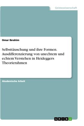 Ibrahim |  Selbsttäuschung und ihre Formen. Ausdifferenzierung von unechtem und echtem Verstehen in Heideggers Theorierahmen | Buch |  Sack Fachmedien