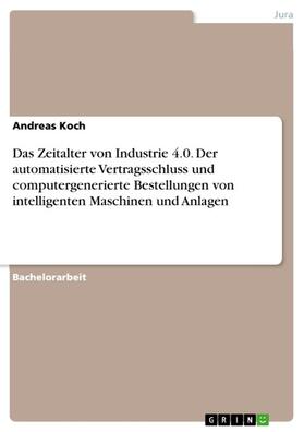 Koch |  Das Zeitalter von Industrie 4.0. Der automatisierte Vertragsschluss und computergenerierte Bestellungen von intelligenten Maschinen und Anlagen | eBook | Sack Fachmedien