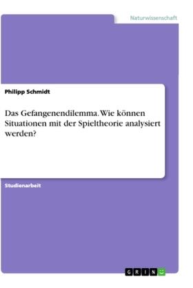 Schmidt |  Das Gefangenendilemma. Wie können Situationen mit der Spieltheorie analysiert werden? | Buch |  Sack Fachmedien