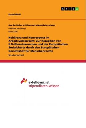 Weiß |  Kohärenz und Konvergenz im Arbeitsvölkerrecht: Zur Rezeption von ILO-Übereinkommen und der Europäischen Sozialcharta durch den Europäischen Gerichtshof für Menschenrechte | Buch |  Sack Fachmedien