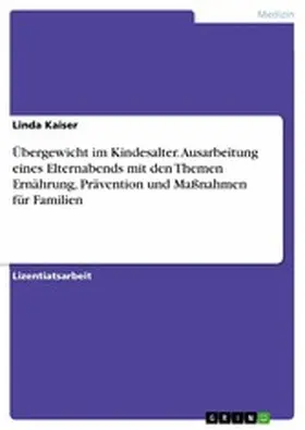 Kaiser |  Übergewicht im Kindesalter. Ausarbeitung eines Elternabends mit den Themen Ernährung, Prävention und Maßnahmen für Familien | eBook | Sack Fachmedien