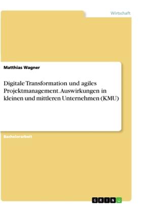 Wagner |  Digitale Transformation und agiles Projektmanagement. Auswirkungen in kleinen und mittleren Unternehmen (KMU) | Buch |  Sack Fachmedien