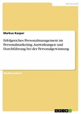 Kasper |  Erfolgreiches Personalmanagement im Personalmarketing. Auswirkungen und Durchführung bei der Personalgewinnung | eBook | Sack Fachmedien