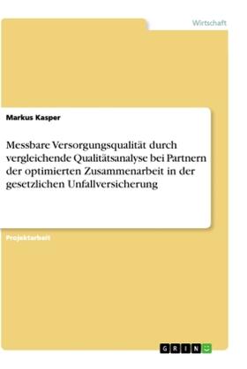 Kasper |  Messbare Versorgungsqualität durch vergleichende Qualitätsanalyse bei Partnern der optimierten Zusammenarbeit in der gesetzlichen Unfallversicherung | Buch |  Sack Fachmedien