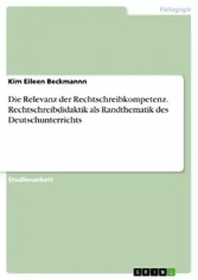 Beckmannn |  Die Relevanz der Rechtschreibkompetenz. Rechtschreibdidaktik als Randthematik des Deutschunterrichts | eBook | Sack Fachmedien