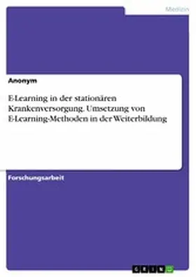 Anonym |  E-Learning in der stationären Krankenversorgung. Umsetzung von E-Learning-Methoden in der Weiterbildung | eBook | Sack Fachmedien