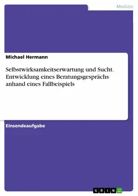 Hermann |  Selbstwirksamkeitserwartung und Sucht. Entwicklung eines Beratungsgesprächs anhand eines Fallbeispiels | eBook | Sack Fachmedien