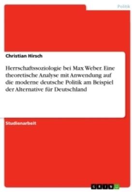 Hirsch |  Herrschaftssoziologie bei Max Weber. Eine theoretische Analyse mit Anwendung auf die moderne deutsche Politik am Beispiel der Alternative für Deutschland | Buch |  Sack Fachmedien