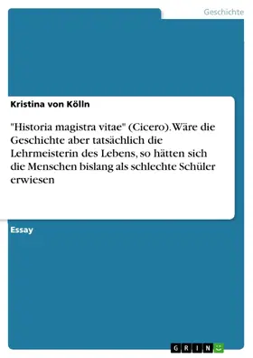 von Kölln | "Historia magistra vitae" (Cicero). Wäre die Geschichte aber tatsächlich die Lehrmeisterin des Lebens, so hätten sich die Menschen bislang als schlechte Schüler erwiesen | E-Book | sack.de