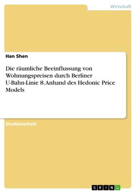 Shen |  Die räumliche Beeinflussung von Wohnungspreisen durch Berliner U-Bahn-Linie 8. Anhand des Hedonic Price Models | eBook | Sack Fachmedien