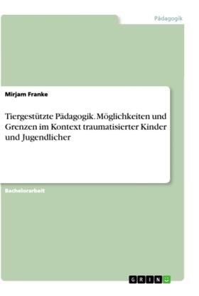 Franke |  Tiergestützte Pädagogik. Möglichkeiten und Grenzen im Kontext traumatisierter Kinder und Jugendlicher | Buch |  Sack Fachmedien