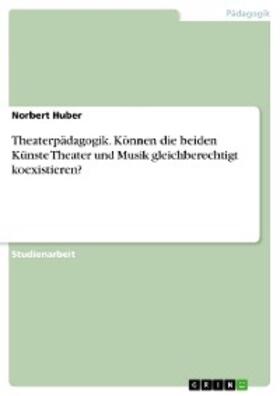 Huber |  Theaterpädagogik. Können die beiden Künste Theater und Musik gleichberechtigt koexistieren? | eBook | Sack Fachmedien