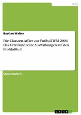 Walter |  Die Claassen-Affäre zur Fußball-WM 2006. Das Urteil und seine Auswirkungen auf den Profifußball | eBook | Sack Fachmedien