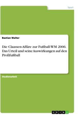 Walter |  Die Claassen-Affäre zur Fußball-WM 2006. Das Urteil und seine Auswirkungen auf den Profifußball | Buch |  Sack Fachmedien