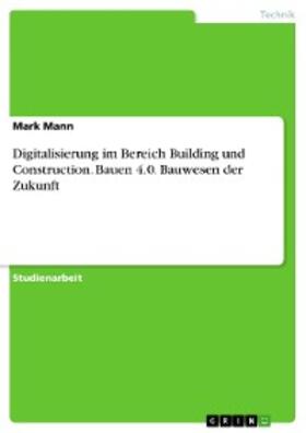 Mann |  Digitalisierung im Bereich Building und Construction. Bauen 4.0. Bauwesen der Zukunft | eBook | Sack Fachmedien