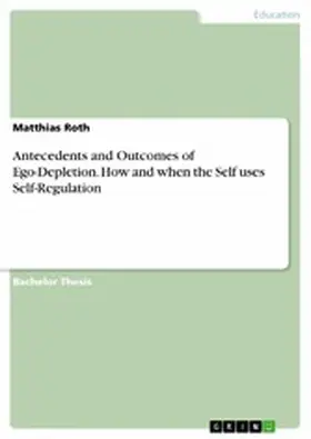 Roth |  Antecedents and Outcomes of Ego-Depletion. How and when the Self uses Self-Regulation | eBook | Sack Fachmedien