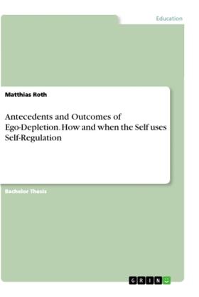 Roth |  Antecedents and Outcomes of Ego-Depletion. How and when the Self uses Self-Regulation | Buch |  Sack Fachmedien