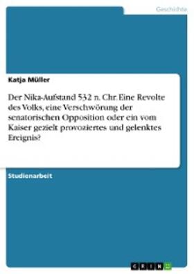 Müller |  Der Nika-Aufstand 532 n. Chr. Eine Revolte des Volks, eine Verschwörung der senatorischen Opposition oder ein vom Kaiser gezielt provoziertes und gelenktes Ereignis? | eBook | Sack Fachmedien