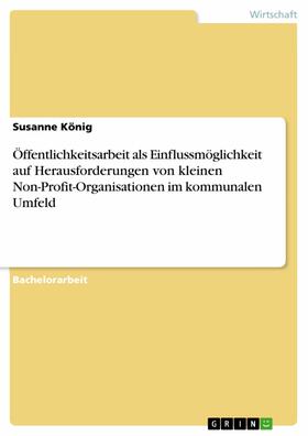 König |  Öffentlichkeitsarbeit als Einflussmöglichkeit auf Herausforderungen von kleinen Non-Profit-Organisationen im kommunalen Umfeld | eBook | Sack Fachmedien