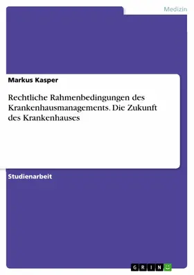 Kasper |  Rechtliche Rahmenbedingungen des Krankenhausmanagements. Die Zukunft des Krankenhauses | eBook | Sack Fachmedien