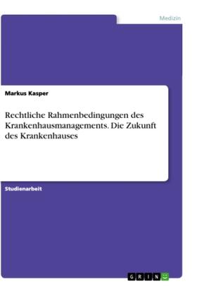 Kasper |  Rechtliche Rahmenbedingungen des Krankenhausmanagements. Die Zukunft des Krankenhauses | Buch |  Sack Fachmedien