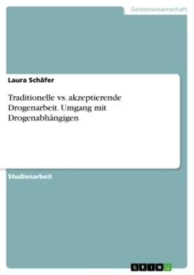 Schäfer |  Traditionelle vs. akzeptierende Drogenarbeit. Umgang mit Drogenabhängigen | Buch |  Sack Fachmedien