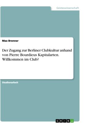 Brenner |  Der Zugang zur Berliner Clubkultur anhand von Pierre Bourdieus Kapitalarten. Willkommen im Club? | Buch |  Sack Fachmedien