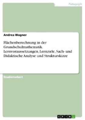 Wagner |  Flächenberechnung in der Grundschulmathematik. Lernvoraussetzungen, Lernziele, Sach- und Didaktische Analyse und Strukturskizze | eBook | Sack Fachmedien