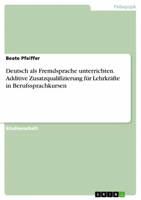 Pfeiffer |  Deutsch als Fremdsprache unterrichten. Additive Zusatzqualifizierung für Lehrkräfte in Berufssprachkursen | eBook | Sack Fachmedien