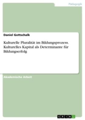 Gottschalk |  Kulturelle Pluralität im Bildungsprozess. Kulturelles Kapital als Determinante für Bildungserfolg | Buch |  Sack Fachmedien