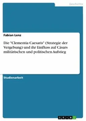 Lenz |  Die "Clementia Caesaris" (Strategie der Vergebung) und ihr Einfluss auf Cäsars militärischen und politischen Aufstieg | eBook | Sack Fachmedien