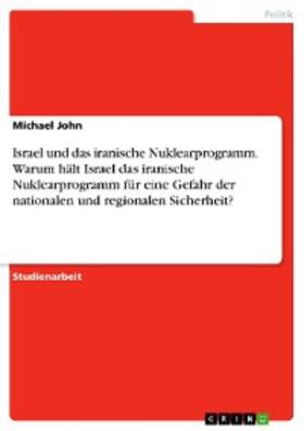 John |  Israel und das iranische Nuklearprogramm. Warum hält Israel das iranische Nuklearprogramm für eine Gefahr der nationalen und regionalen Sicherheit? | eBook | Sack Fachmedien