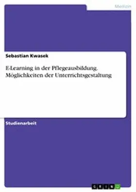 Kwasek |  E-Learning in der Pflegeausbildung. Möglichkeiten der Unterrichtsgestaltung | eBook | Sack Fachmedien