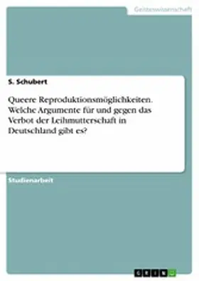 Schubert |  Queere Reproduktionsmöglichkeiten. Welche Argumente für und gegen das Verbot der Leihmutterschaft in Deutschland gibt es? | eBook | Sack Fachmedien