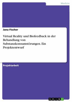 Fischer |  Virtual Reality und Biofeedback in der Behandlung von Substanzkonsumstörungen. Ein Projektentwurf | eBook | Sack Fachmedien