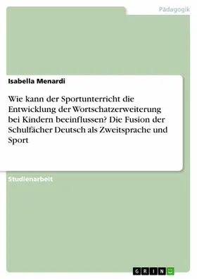 Menardi |  Wie kann der Sportunterricht die Entwicklung der Wortschatzerweiterung bei Kindern beeinflussen? Die Fusion der Schulfächer Deutsch als Zweitsprache und Sport | eBook | Sack Fachmedien